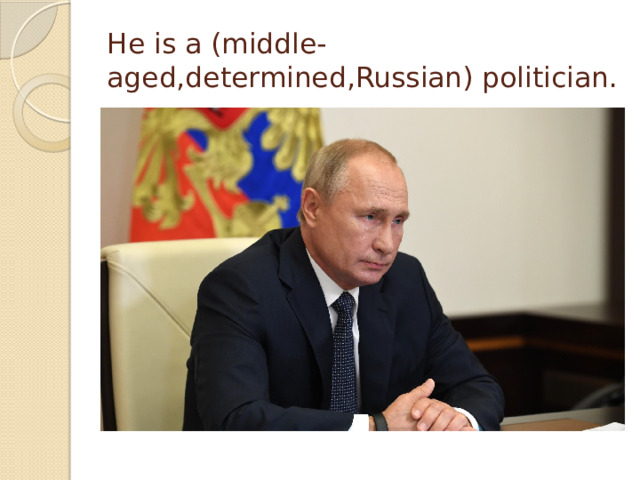 He is a (middle-aged,determined,Russian) politician.