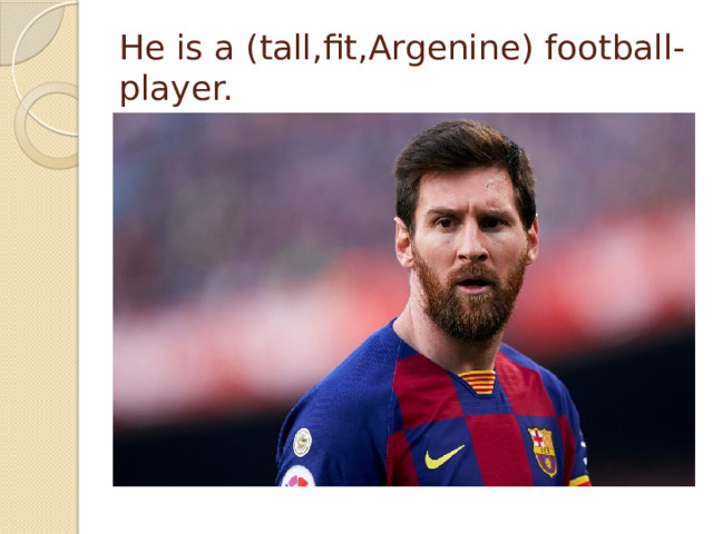 He is a (tall,fit,Argenine) football-player.