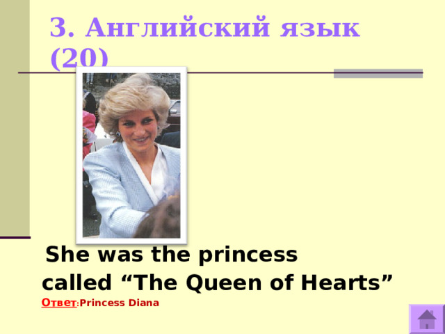 3. Английский язык (20)    She was the princess called “The Queen of Hearts” Ответ : Princess Diana