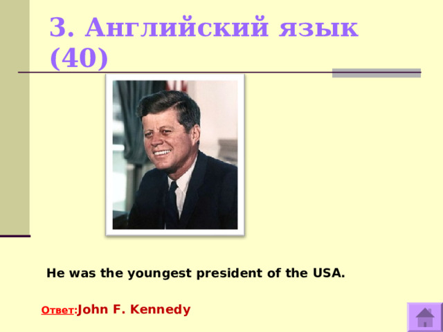 3. Английский язык (40)    He was the youngest president of the USA.  Ответ : John F. Kennedy