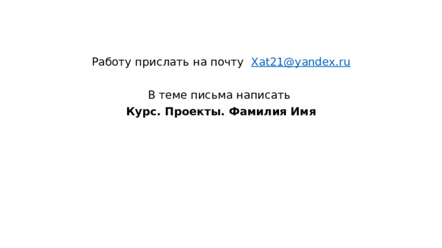 Работу прислать на почту Xat21@yandex.ru В теме письма написать Курс. Проекты. Фамилия Имя