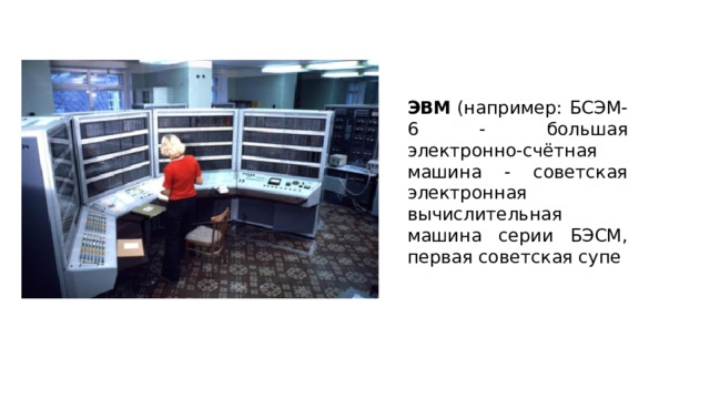 ЭВМ  (например: БСЭМ-6 - большая электронно-счётная машина - советская электронная вычислительная машина серии БЭСМ, первая советская супе