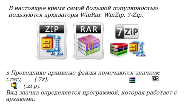 В настоящее время самой большой популярностью пользуются архиваторы WinRar, WinZip, 7-Zip. в Проводнике архивные файлы помечаются значком    (.rar),   (.7z),    (.zi p).  Вид значка определяется программой, которая работает с архивами.
