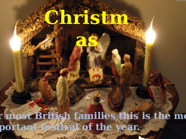 Christmas For most British families this is the most important festival of the year.