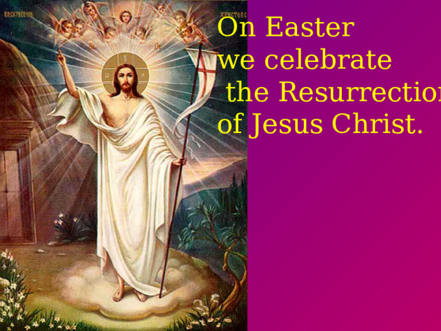 On Easter we celebrate  the Resurrection of Jesus Christ.