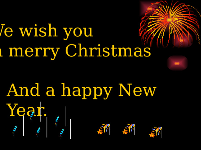 We wish you  a merry Christmas And a happy New Year.