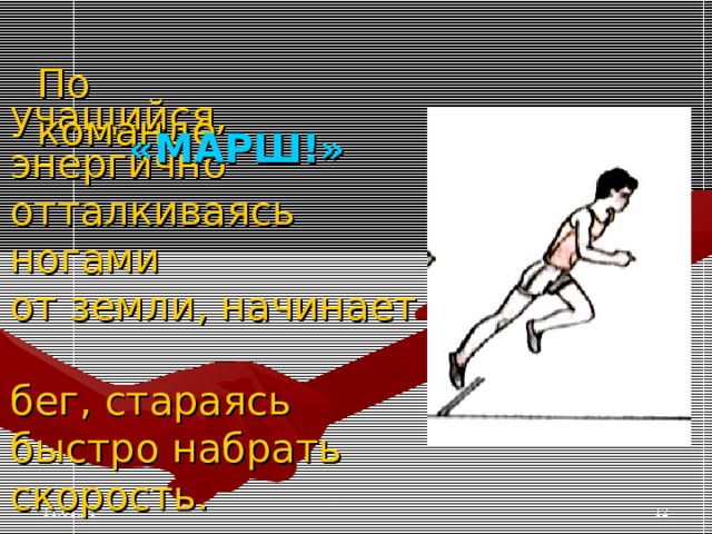 По команде «МАРШ!» учащийся, энергично отталкиваясь ногами  от земли, начинает  бег, стараясь быстро набрать скорость. 11.01.24