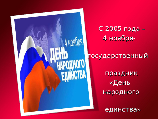 С 2005 года –  4 ноября-  государственный  праздник  «День  народного  единства»