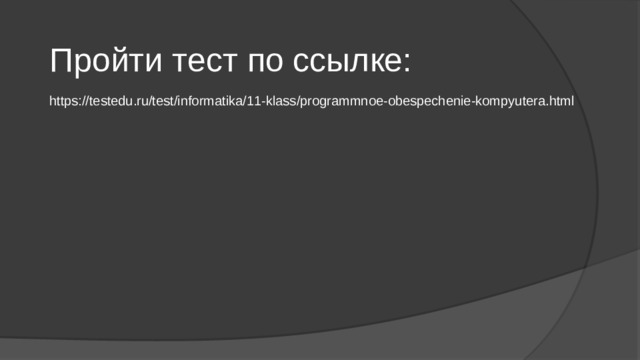 Пройти тест по ссылке: https://testedu.ru/test/informatika/11-klass/programmnoe-obespechenie-kompyutera.html