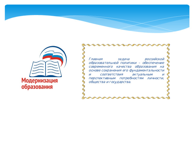 Главная задача российской образовательной политики – обеспечение современного качества образования на основе сохранения его фундаментальности и соответствия актуальным и перспективным потребностям личности, общества и государства.