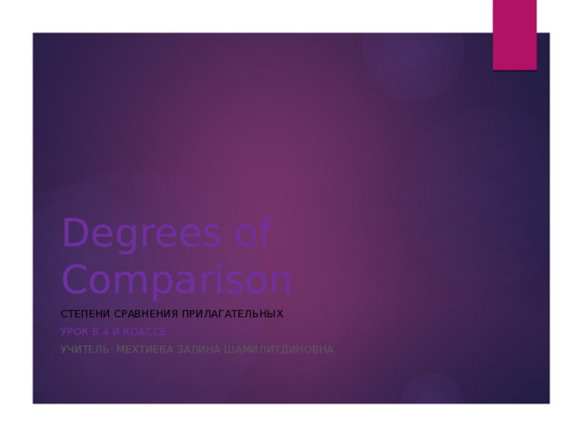 Degrees of Comparison Степени сравнения прилагательных урок в 4 и коассе Учитель: Мехтиева Залина Шамилитдиновна