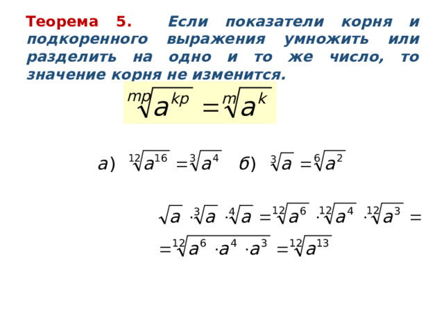 Теорема 5. Если показатели корня и подкоренного выражения умножить или разделить на одно и то же число, то значение корня не изменится. Пример 8. Пример 9. Упростим выражение: