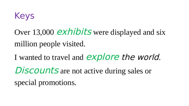 Keys Over 13,000  exhibits  were displayed and six million people visited. I wanted to travel and   explore  the world . Discounts  are not active during sales or special promotions.