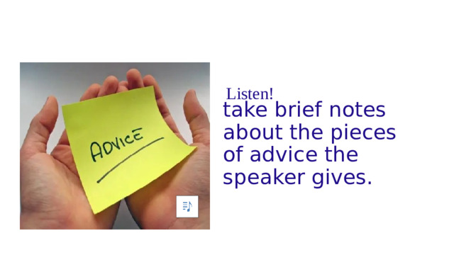 take brief notes about the pieces of advice the speaker gives.  Listen!
