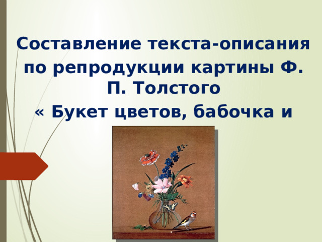 Составление текста-описания по репродукции картины Ф. П. Толстого « Букет цветов, бабочка и птичка»