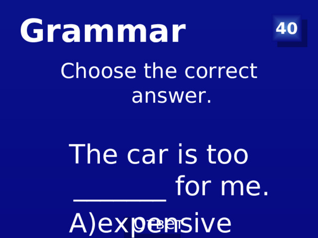 Grammar 40 Choose the correct answer. The car is too _______ for me. expensive B) more expensive C) the most expensive