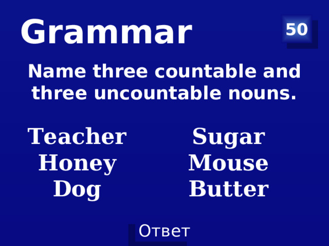 Grammar 50 Name three countable and three uncountable nouns.  Teacher Honey Dog  Sugar Mouse Butter