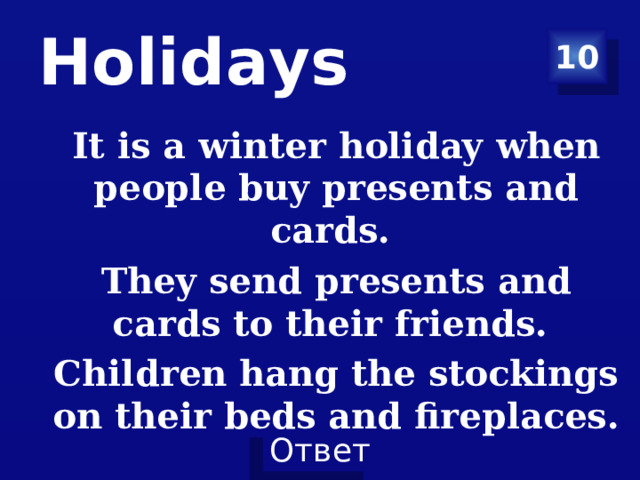 Holidays 10 It is a winter holiday when people buy presents and cards. They send presents and cards to their friends. Children hang the stockings on their beds and fireplaces.