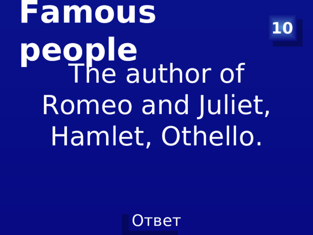 Famous people 10 The author of Romeo and Juliet, Hamlet, Othello.