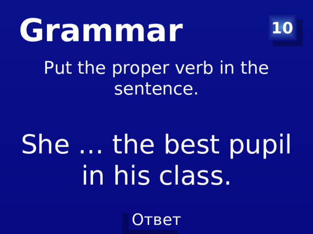 Grammar 10 Put the proper verb in the sentence . She … the best pupil in his class.