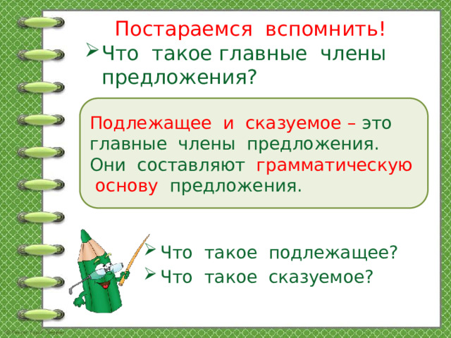 Постараемся вспомнить! Что такое главные члены предложения? Подлежащее и сказуемое – это главные члены предложения. Они составляют грамматическую основу предложения.