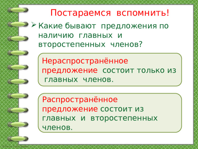 Постараемся вспомнить! Какие бывают предложения по наличию главных и второстепенных членов? Нераспространённое предложение состоит только из главных членов.  Распространённое предложение состоит из главных и второстепенных членов.