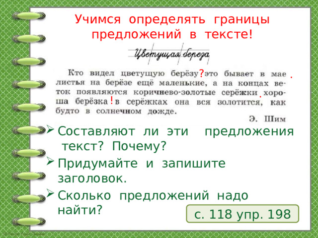 Учимся определять границы предложений в тексте! ? . . ! Составляют ли эти предложения текст? Почему? Придумайте и запишите заголовок. Сколько предложений надо найти? с. 118 упр. 198