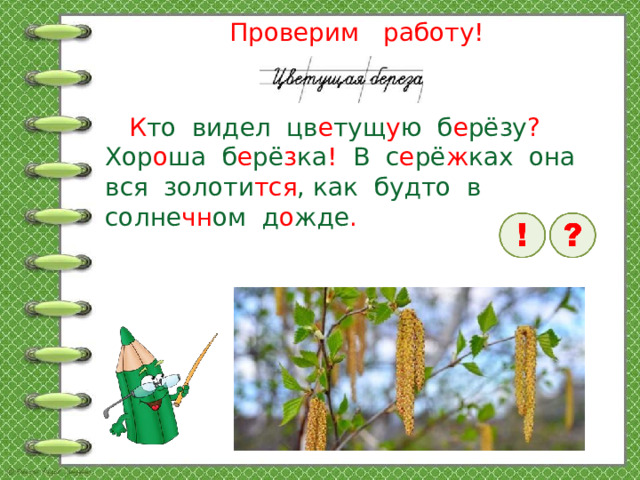 Проверим работу!  К то видел цв е тущ у ю б е рёзу ? Хор о ша б е рё з ка ! В с е рё ж ках она вся золоти тся , как будто в солне чн ом д о жде .