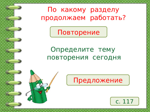 По какому разделу продолжаем работать? Повторение Определите тему повторения сегодня Предложение с. 117