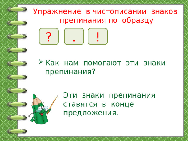 Упражнение в чистописании знаков препинания по образцу ? ! . Как нам помогают эти знаки препинания? Эти знаки препинания ставятся в конце предложения.