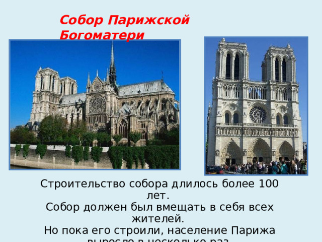 Собор Парижской Богоматери Строительство собора длилось более 100 лет. Собор должен был вмещать в себя всех жителей. Но пока его строили, население Парижа выросло в несколько раз.