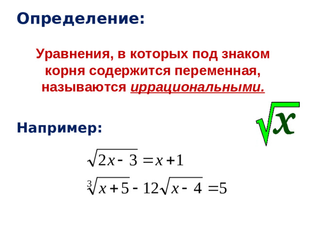 Определение: Уравнения, в которых под знаком корня содержится переменная, называются иррациональными. Например: