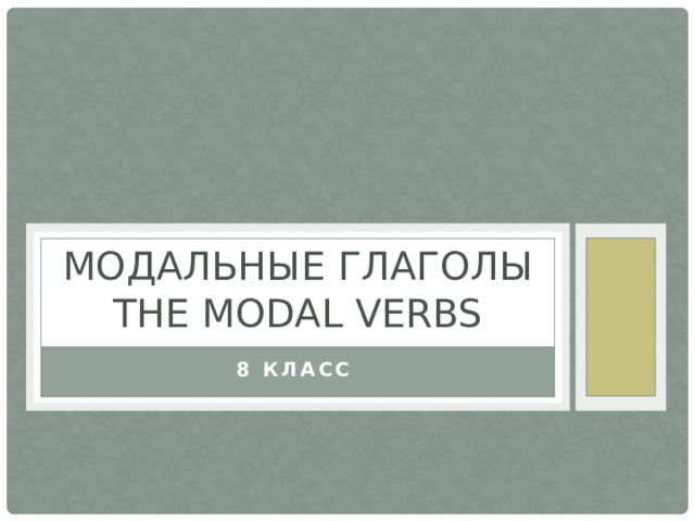 Модальные глаголы  The modal verbs 8 класс