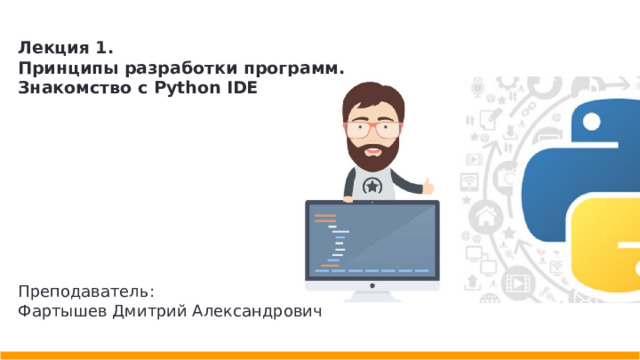 Лекция 1. Принципы разработки программ. Знакомство c Python IDE  Преподаватель: Фартышев Дмитрий Александрович