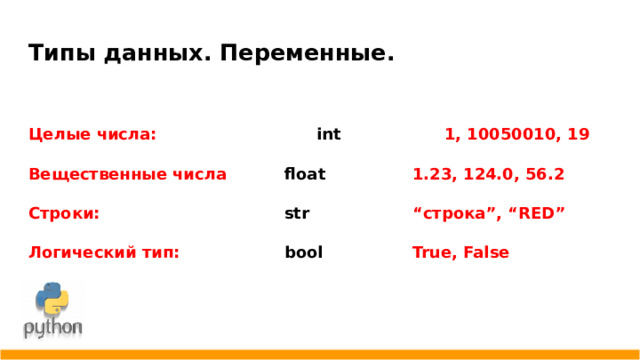 Типы данных. Переменные. Целые числа:      int     1, 10050010, 19 Вещественные числа   float    1.23, 124.0, 56.2 Строки:       str      “строка”, “RED” Логический тип:     bool    True, False