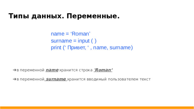 Типы данных. Переменные. name = ‘Roman’ surname = input ( ) print (‘ Привет, ‘ , name, surname) ➜ в переменной name хранится строка 'Roman‘ ➜ в переменной surname хранится вводимый пользователем текст