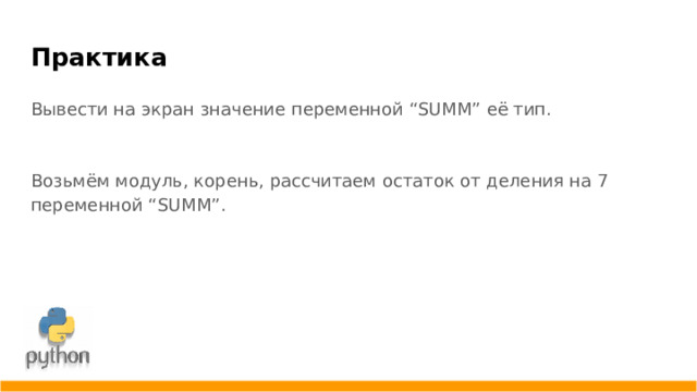 Практика Вывести на экран значение переменной “SUMM” её тип. Возьмём модуль, корень, рассчитаем остаток от деления на 7 переменной “SUMM”.