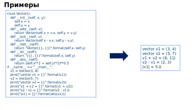 Примеры class Vector():  def __ init __ (self, x, y):  self.x = x  self.y = y  def __ add __ (self, v):  return Vector(self.x + v.x, self.y + v.y)  def __ sub __ (self, v):  return Vector(self.x - v.x, self.y - v.y)  def __ repr __ (self):  return 