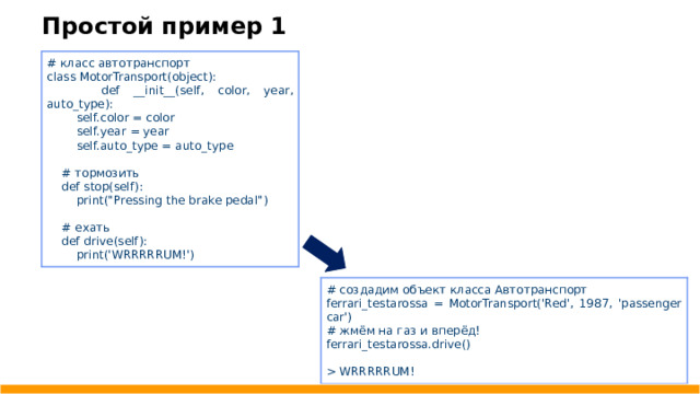 Простой пример 1 # класс автотранспорт class MotorTransport(object):  def __ init __ (self, color, year, auto _ type):  self.color = color  self.year = year  self.auto _ type = auto _ type  # тормозить  def stop(self):  print(