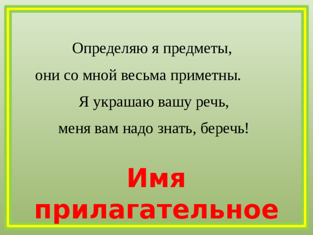 Определяю я предметы, они со мной весьма приметны.  Я украшаю вашу речь, меня вам надо знать, беречь! Имя прилагательное