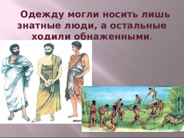 Одежду могли носить лишь  знатные люди, а остальные ходили обнаженными .