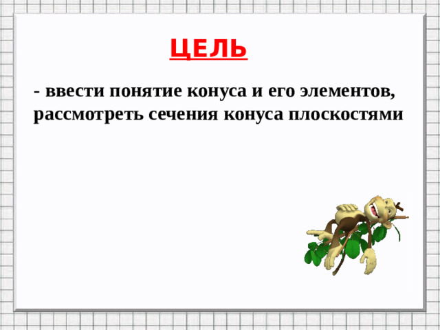 ЦЕЛЬ - ввести понятие конуса и его элементов, рассмотреть сечения конуса плоскостями