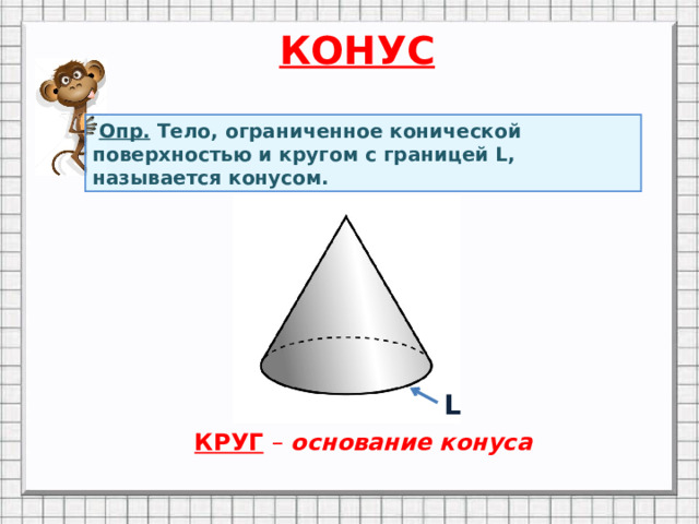 КОНУС  Опр. Тело, ограниченное конической поверхностью и кругом с границей L, называется конусом. Анимация по щелчку мыши L КРУГ  – основание конуса