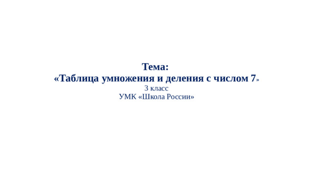 Тема:  « Таблица умножения и деления с числом 7 »  3 класс  УМК «Школа России»