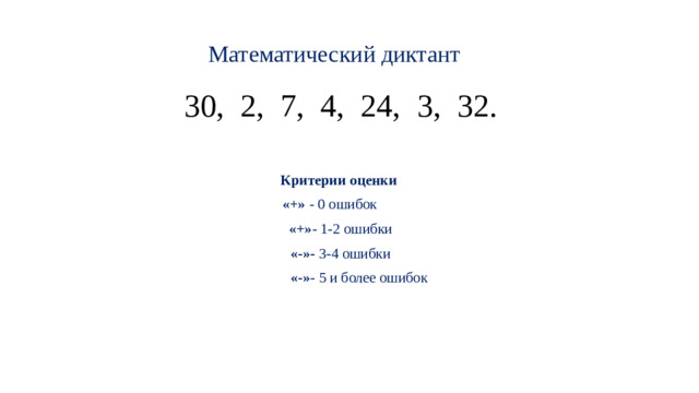 Математический диктант 30, 2, 7, 4, 24, 3, 32. Критерии оценки «+» - 0 ошибок «+» - 1-2 ошибки «-»- 3-4 ошибки  «-» - 5 и более ошибок