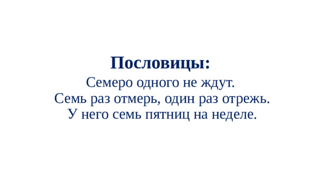 Пословицы: Семеро одного не ждут.  Семь раз отмерь, один раз отрежь.  У него семь пятниц на неделе.