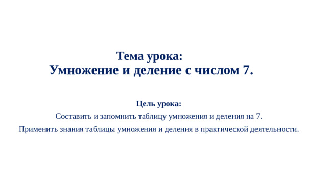 Тема урока:  Умножение и деление с числом 7. Цель урока: Составить и запомнить таблицу умножения и деления на 7. Применить знания таблицы умножения и деления в практической деятельности.