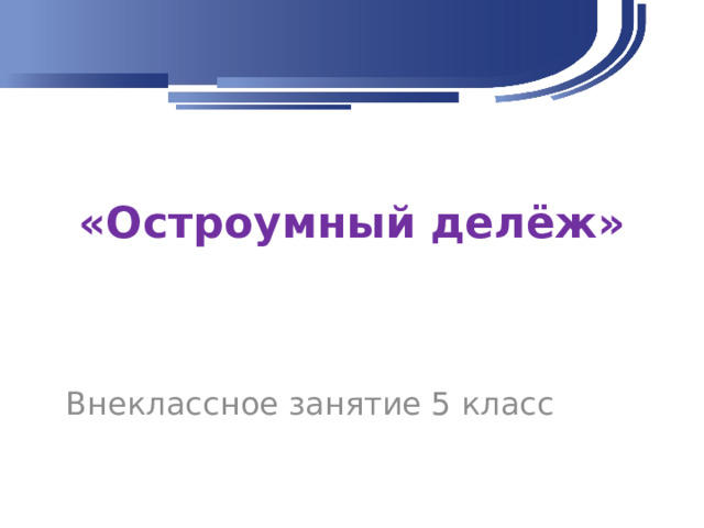 «Остроумный делёж» Внеклассное занятие 5 класс