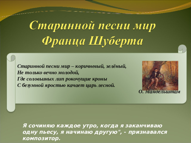 Старинной песни мир – коричневый, зелёный, Не только вечно молодой, Где соловьиных лип рокочущие кроны С безумной яростью качает царь лесной. О. Мандельштам Я сочиняю каждое утро, когда я заканчиваю одну пьесу, я начинаю другую