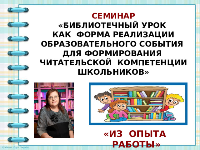 СЕМИНАР  « БИБЛИОТЕЧНЫЙ УРОК  КАК ФОРМА РЕАЛИЗАЦИИ ОБРАЗОВАТЕЛЬНОГО СОБЫТИЯ ДЛЯ ФОРМИРОВАНИЯ ЧИТАТЕЛЬСКОЙ КОМПЕТЕНЦИИ ШКОЛЬНИКОВ» «ИЗ ОПЫТА РАБОТЫ»